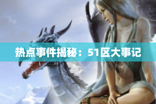 热点事件揭秘：51区大事记
