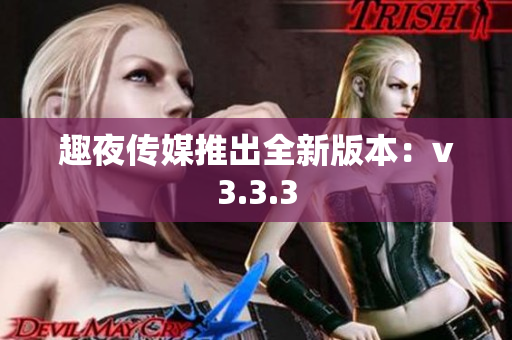 趣夜传媒推出全新版本：v3.3.3
