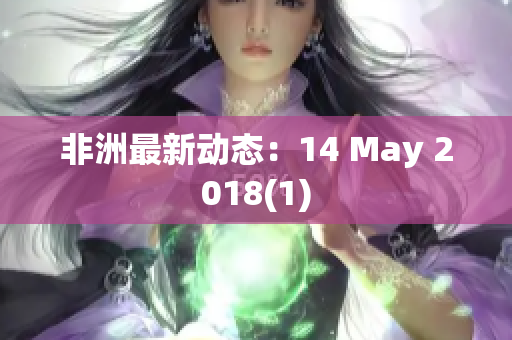非洲最新动态：14 May 2018(1)