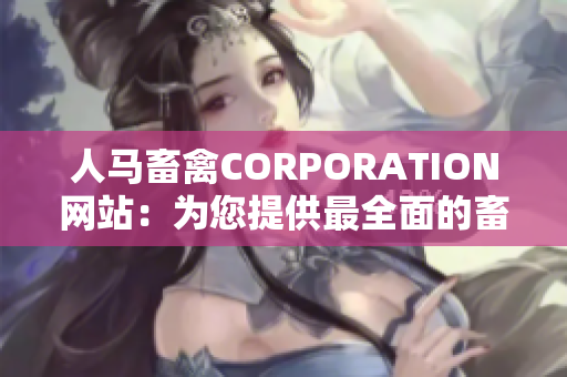 人马畜禽CORPORATION网站：为您提供最全面的畜禽产品和服务！