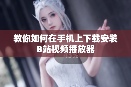 教你如何在手机上下载安装B站视频播放器