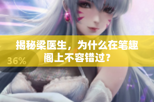 揭秘梁医生，为什么在笔趣阁上不容错过？