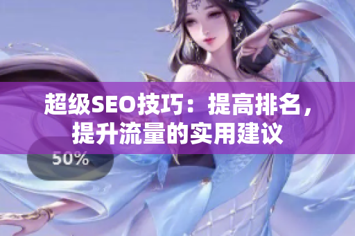 超级SEO技巧：提高排名，提升流量的实用建议