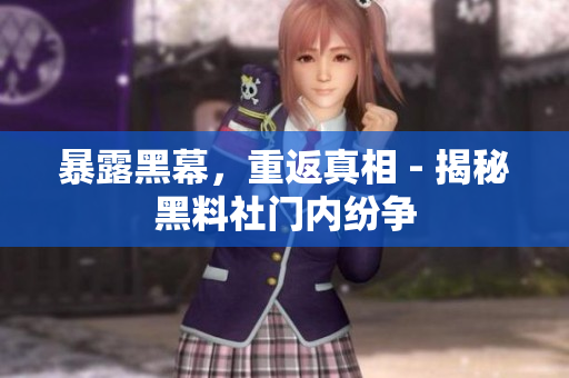 暴露黑幕，重返真相 - 揭秘黑料社门内纷争