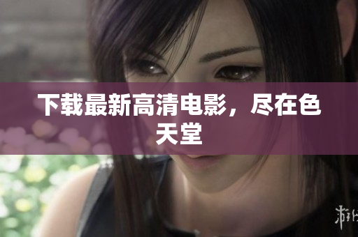 下载最新高清电影，尽在色天堂