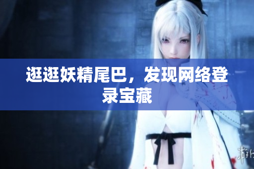 逛逛妖精尾巴，发现网络登录宝藏