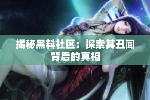 揭秘黑料社区：探索其丑闻背后的真相