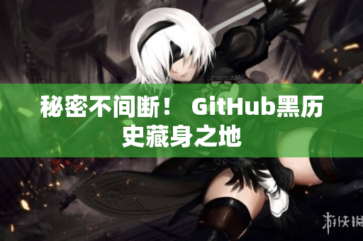 秘密不间断！ GitHub黑历史藏身之地