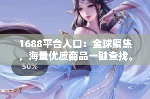 1688平台入口：全球聚焦，海量优质商品一键查找。