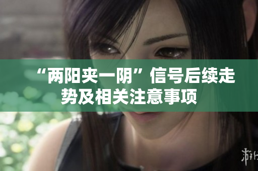 “两阳夹一阴”信号后续走势及相关注意事项