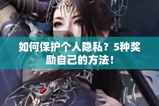 如何保护个人隐私？5种奖励自己的方法！