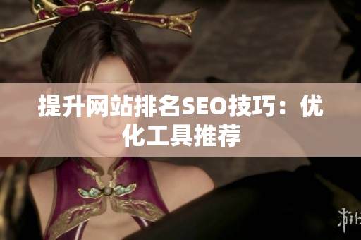 提升网站排名SEO技巧：优化工具推荐