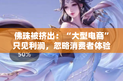 佛珠被挤出：“大型电商”只见利润，忽略消费者体验