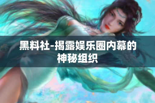 黑料社-揭露娱乐圈内幕的神秘组织