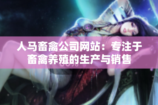 人马畜禽公司网站：专注于畜禽养殖的生产与销售