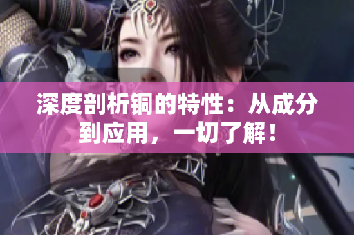 深度剖析铜的特性：从成分到应用，一切了解！