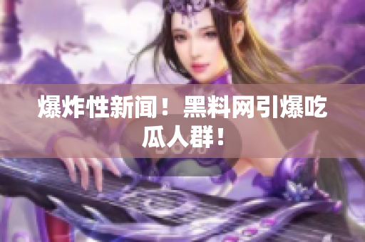 爆炸性新闻！黑料网引爆吃瓜人群！