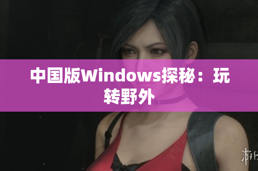 中国版Windows探秘：玩转野外