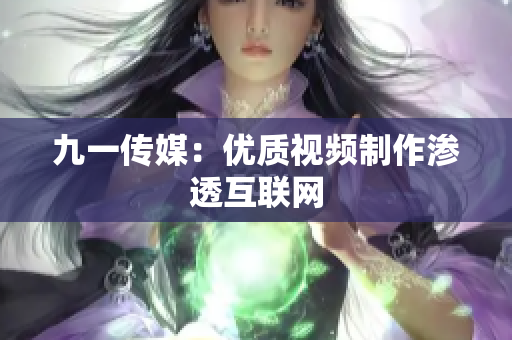 九一传媒：优质视频制作渗透互联网
