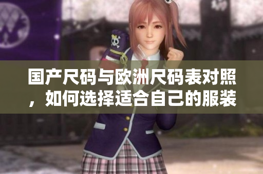 国产尺码与欧洲尺码表对照，如何选择适合自己的服装尺码？