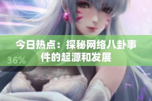 今日热点：探秘网络八卦事件的起源和发展