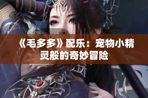 《毛多多》配乐：宠物小精灵般的奇妙冒险