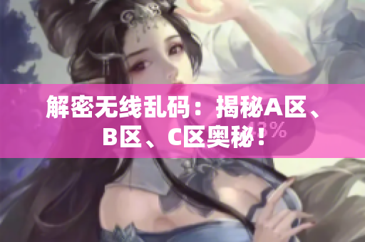 解密无线乱码：揭秘A区、B区、C区奥秘！