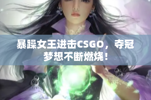 暴躁女王进击CSGO，夺冠梦想不断燃烧！