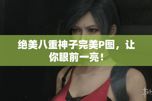 绝美八重神子完美P图，让你眼前一亮！
