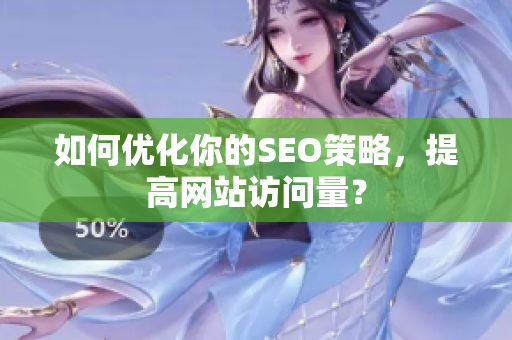 如何优化你的SEO策略，提高网站访问量？