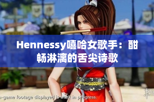 Hennessy嘻哈女歌手：酣畅淋漓的舌尖诗歌
