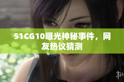 51CG10曝光神秘事件，网友热议猜测