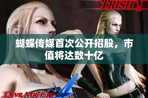 蝴蝶传媒首次公开招股，市值将达数十亿