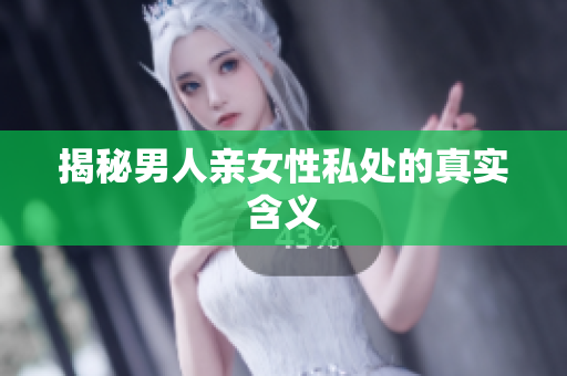 揭秘男人亲女性私处的真实含义
