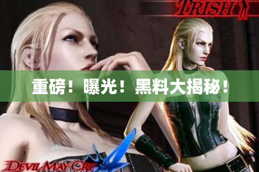 重磅！曝光！黑料大揭秘！