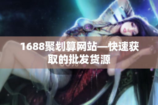 1688聚划算网站—快速获取的批发货源