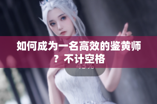 如何成为一名高效的鉴黄师？不计空格