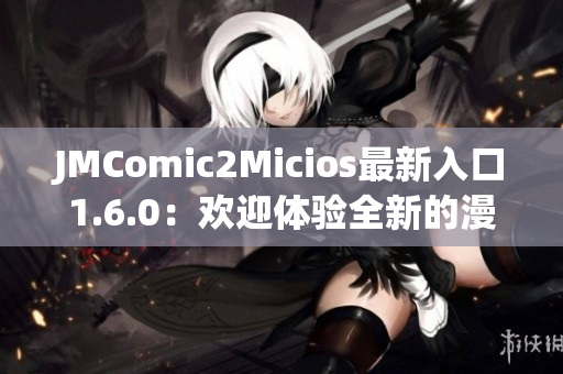 JMComic2Micios最新入口1.6.0：欢迎体验全新的漫画世界