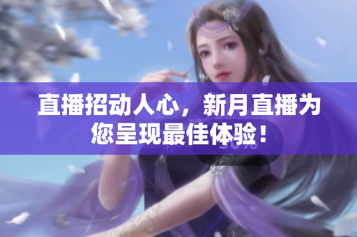 直播招动人心，新月直播为您呈现最佳体验！