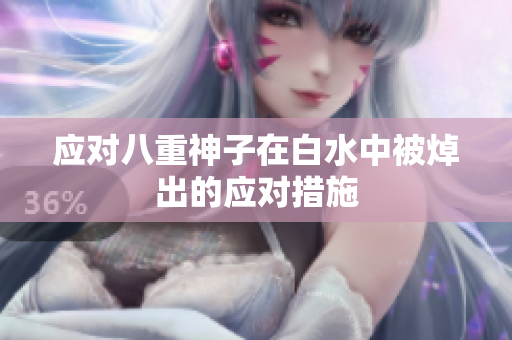 应对八重神子在白水中被焯出的应对措施