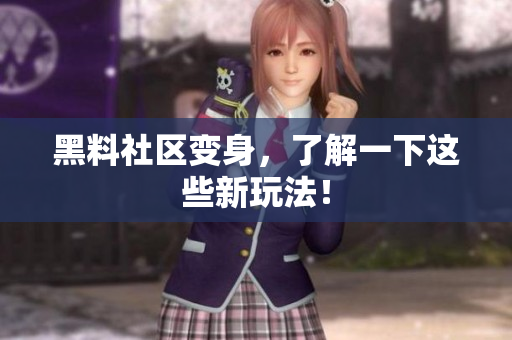 黑料社区变身，了解一下这些新玩法！