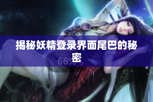 揭秘妖精登录界面尾巴的秘密