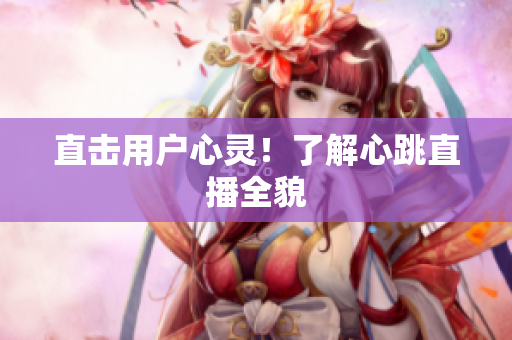 直击用户心灵！了解心跳直播全貌