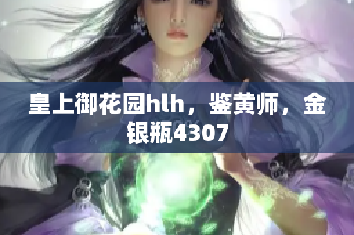 皇上御花园hlh，鉴黄师，金银瓶4307