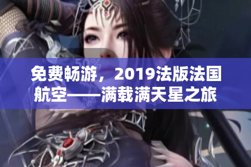 免费畅游，2019法版法国航空——满载满天星之旅