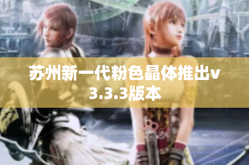 苏州新一代粉色晶体推出v3.3.3版本