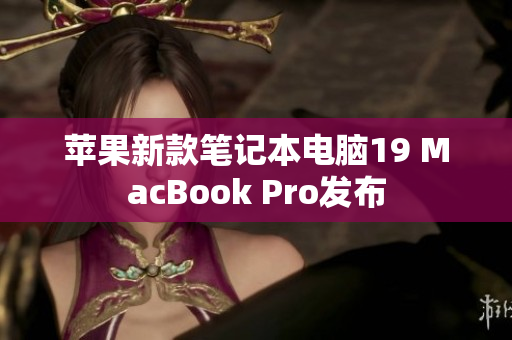 苹果新款笔记本电脑19 MacBook Pro发布