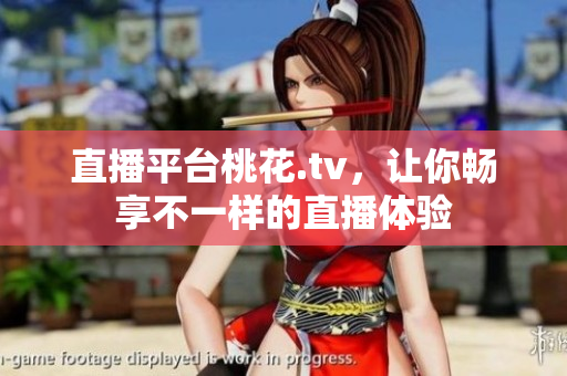 直播平台桃花.tv，让你畅享不一样的直播体验