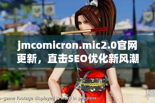 jmcomicron.mic2.0官网更新，直击SEO优化新风潮