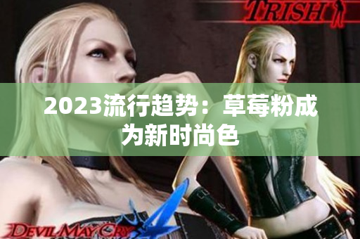 2023流行趋势：草莓粉成为新时尚色